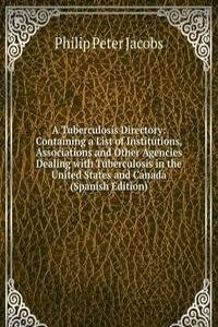 Tuberculosis Directory: Containing a List of Institutions, Associations and Other Agencies Dealing with Tuberculosis in the United States and Canada (Spanish Edition)