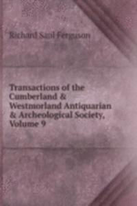 Transactions of the Cumberland & Westmorland Antiquarian & Archeological Society, Volume 9