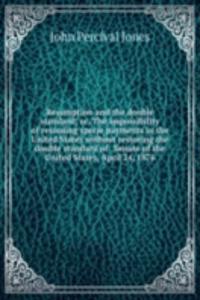 Resumption and the double standard; or, The impossibility of resuming specie payments in the United States without restoring the double standard of . Senate of the United States, April 24, 1876
