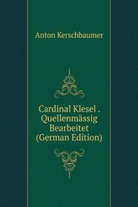 Cardinal Klesel . Quellenmassig Bearbeitet (German Edition)