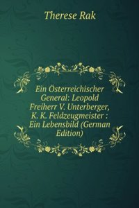 Ein Osterreichischer General: Leopold Freiherr V. Unterberger, K. K. Feldzeugmeister : Ein Lebensbild (German Edition)