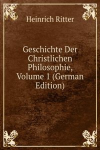 Geschichte Der Christlichen Philosophie, Volume 1 (German Edition)