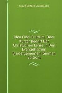 Idea Fidei Fratrum: Oder Kurzer Begriff Der Christlichen Lehre in Den Evangelischen Brudergemeinen (German Edition)
