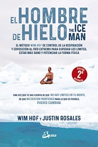 El hombre de hielo: The Iceman. El metodo Wim Hof de control de la respiracion y exposicion al frio extremo para superar los limites, estar mas sano y potenciar la forma fisica