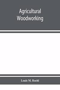 Agricultural woodworking: a group of problems for rural and graded schools, agricultural high schools and the farm workshop