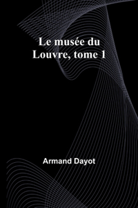 Le musée du Louvre, tome 1