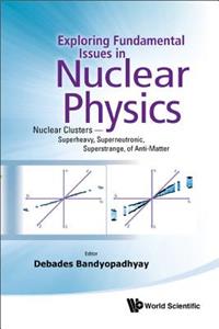 Exploring Fundamental Issues in Nuclear Physics: Nuclear Clusters - Superheavy, Superneutronic, Superstrange, of Anti-Matter - Proceedings of the Symposium on Advances in Nuclear Physics in Our Time
