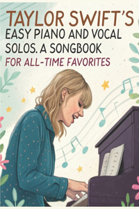 Taylor Swift's Easy Piano and Vocal Solos A Songbook for All-Time Favorites