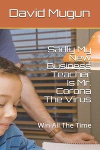 Sadly My New Business Teacher MR Corona Is a Virus