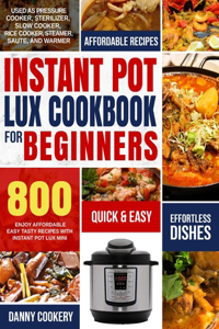 Instant Pot Lux Cookbook for Beginners: Enjoy Affordable Easy Tasty Recipes With Instant Pot Lux Mini Used As Pressure Cooker, Sterilizer, Slow Cooker, Rice Cooker, Steamer, Saute, and War