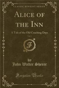 Alice of the Inn, Vol. 1: A Tale of the Old Coaching Days (Classic Reprint)
