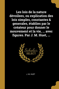 Les lois de la nature dévoilees, ou explication des lois simples, constantes & generales, établies par le créateur pour donner le mouvement et la vie, ... avec figures. Par J. M. Huet, ...