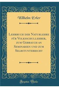 Lehrbuch Der Naturlehre FÃ¼r Volksschullehrer, Zum Gebrauch an Seminarien Und Zum Selbstunterricht (Classic Reprint)