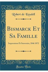 Bismarck Et Sa Famille: Impressions Et Souvenirs, 1846 1872 (Classic Reprint)