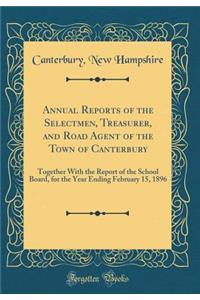 Annual Reports of the Selectmen, Treasurer, and Road Agent of the Town of Canterbury: Together with the Report of the School Board, for the Year Ending February 15, 1896 (Classic Reprint)