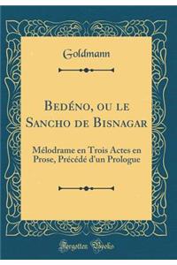 BedÃ©no, Ou Le Sancho de Bisnagar: MÃ©lodrame En Trois Actes En Prose, PrÃ©cÃ©dÃ© d'Un Prologue (Classic Reprint)