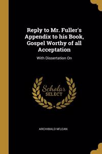 Reply to Mr. Fuller's Appendix to his Book, Gospel Worthy of all Acceptation