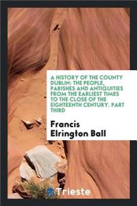A History of the County Dublin: The People, Parishes and Antiquities from the Earliest Times to ...