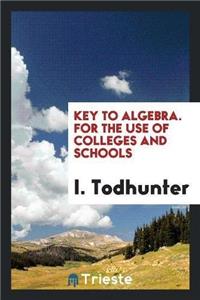 Key to Algebra. for the Use of Colleges and Schools