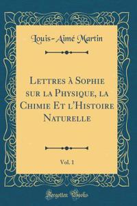 Lettres ï¿½ Sophie Sur La Physique, La Chimie Et l'Histoire Naturelle, Vol. 1 (Classic Reprint)