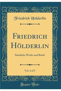 Friedrich HÃ¶lderlin, Vol. 4 of 5: SÃ¤mtliche Werke Und Briefe (Classic Reprint)