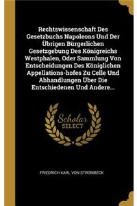 Rechtswissenschaft Des Gesetzbuchs Napoleons Und Der Übrigen Bürgerlichen Gesetzgebung Des Königreichs Westphalen, Oder Sammlung Von Entscheidungen Des Königlichen Appellations-Hofes Zu Celle Und Abhandlungen Über Die Entschiedenen Und Andere...