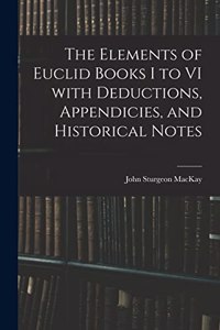 The Elements of Euclid Books I to VI With Deductions, Appendicies, and Historical Notes
