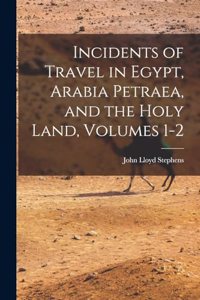 Incidents of Travel in Egypt, Arabia Petraea, and the Holy Land, Volumes 1-2