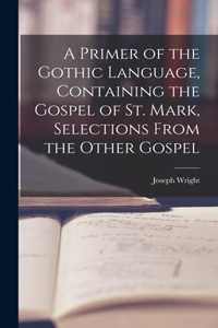 Primer of the Gothic Language, Containing the Gospel of St. Mark, Selections From the Other Gospel