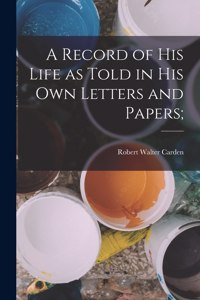 Record of his Life as Told in his own Letters and Papers;