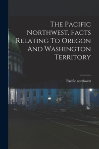 Pacific Northwest, Facts Relating To Oregon And Washington Territory