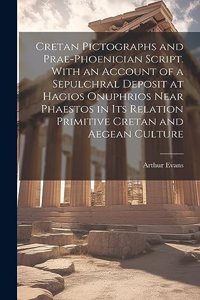 Cretan Pictographs and Prae-Phoenician Script. With an Account of a Sepulchral Deposit at Hagios Onuphrios Near Phaestos in its Relation Primitive Cretan and Aegean Culture