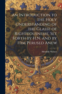 An Introduction to the Holy Understanding of the Glasse of Righteousnesse, Set Forth by H.N. and by Him Perused Anew