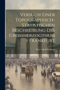 Versuch Einer Topographisch-statistischen Beschreibung Des Grossherzogthums Frankfurt