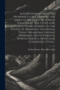 Advertisement Inviting Proposals for Carrying the Mails in Regulation Screen Wagons at the Cities and Towns Named Herein in the States of Arkansas, Louisiana, Texas, Oklahoma, Kansas, Nebraska, South Dakota, North Dakota, Montana, Colorado, Utah, .