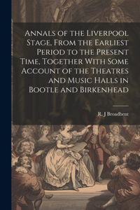 Annals of the Liverpool Stage, From the Earliest Period to the Present Time, Together With Some Account of the Theatres and Music Halls in Bootle and Birkenhead