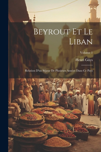 Beyrout Et Le Liban: Relation D'un Séjour De Plusieurs Années Dans Ce Pays; Volume 1