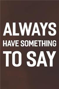 Always Have Something To Say