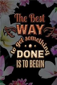 The Best WAY to get something DONE IS TO BEGIN