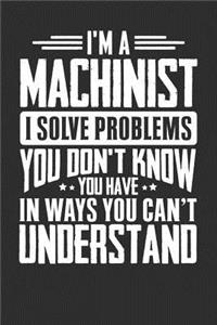 I'm A Machinist I Solve Problems You Don't Know You Have In Ways You Can't Understand