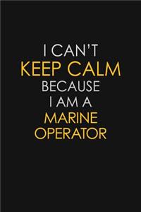 I Can't Keep Calm Because I Am A Marine Operator