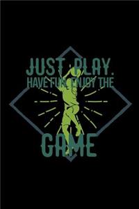 Just play. Have fun. Enjoy the Game
