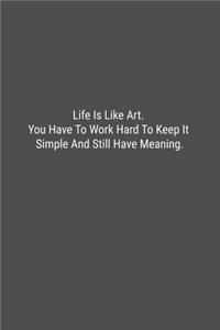 Life Is Like Art. You Have To Work Hard To Keep It Simple And Still Have Meaning.
