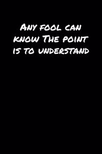 Any Fool Can Know The Point Is To Understand���