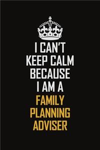 I Can't Keep Calm Because I Am A Family Planning Adviser: Motivational Career Pride Quote 6x9 Blank Lined Job Inspirational Notebook Journal