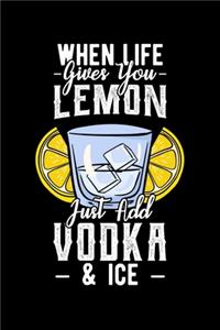 When Life Gives You Lemon Just Add Vodka & Ice