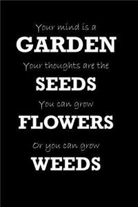Your Mind Is A Garden Your Thoughts Are The Seeds You Can Grow Flowers Or You Can Grow Weeds
