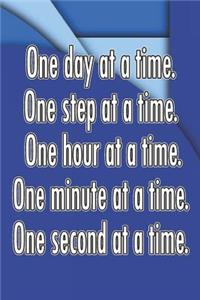 One Day at a Time. One Step at a Time. One Hour at a Time. One Minute at a Time. One Second at a Time.