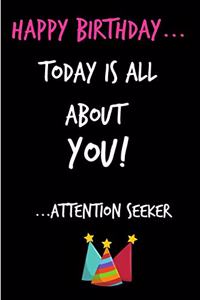 Happy Birthday, Today Is All about You! Attention Seeker