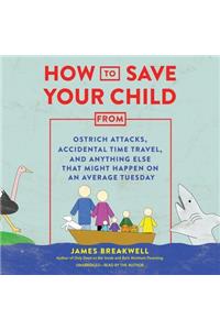 How to Save Your Child from Ostrich Attacks, Accidental Time Travel, and Anything Else That Might Happen on an Average Tuesday Lib/E